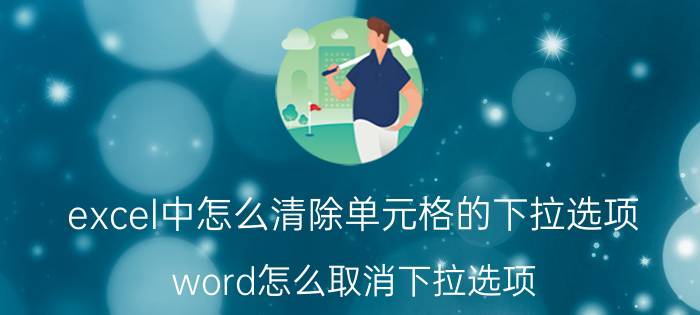 excel中怎么清除单元格的下拉选项 word怎么取消下拉选项？